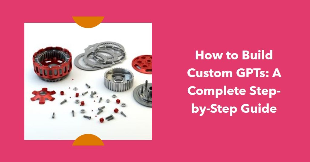 How to Build Custom GPTs:How to Build Custom GPTs: